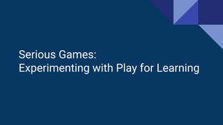 Serious Games:
Experimenting with Play for Learning
 
