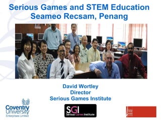Serious Games and STEM Education Seameo Recsam, Penang David Wortley Director Serious Games Institute 