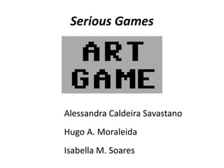 Serious Games

Alessandra Caldeira Savastano

Hugo A. Moraleida
Isabella M. Soares

 