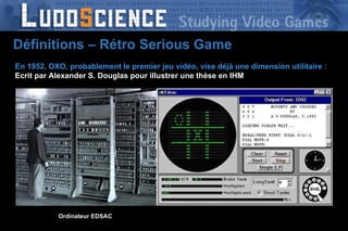 En 1952, OXO, probablement le premier jeu vidéo, vise déjà une dimension utilitaire : Ecrit par Alexander S. Douglas pour illustrer une thèse en IHM Ordinateur EDSAC Définitions – Rétro Serious Game 