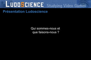 Présentation Ludoscience Qui sommes-nous et  que faisons-nous ? 