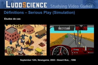 Etudes de cas September 12th, Newsgame, 2003 - Desert Bus, , 1996 Définitions – Serious Play (Simulation) 