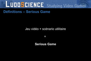 Définitions – Serious Game Jeu vidéo + scénario utilitaire =  Serious Game 