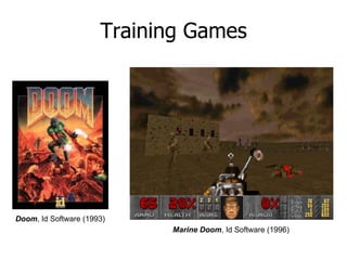 Training Games




Doom, Id Software (1993)
                            Marine Doom, Id Software (1996)
 