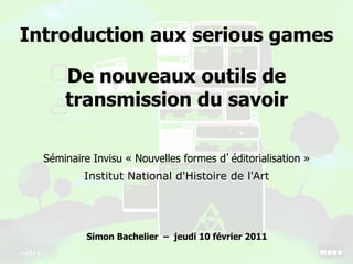 Introduction aux serious games

      De nouveaux outils de
      transmission du savoir

  Séminaire Invisu « Nouvelles f...