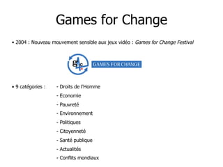 Games for Change
•  2004 : Nouveau mouvement sensible aux jeux vidéo : Games for Change Festival




•  9 catégories :   -...