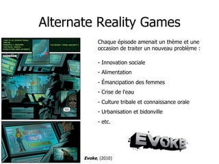 Alternate Reality Games
             Chaque épisode amenait un thème et une
             occasion de traiter un nouveau pr...