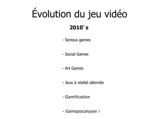 Évolution du jeu vidéo
           2010 s

       -  Serious games


       -  Social Games


       -  Art Games


       ...