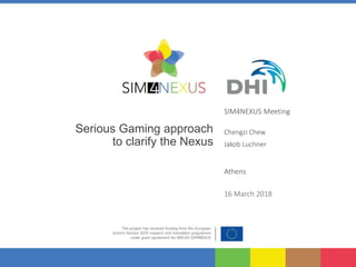 Serious Gaming approach
to clarify the Nexus
SIM4NEXUS Meeting
Chengzi Chew
Jakob Luchner
Athens
16 March 2018
 