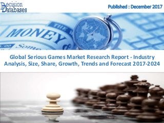 Published : December 2017
Global Serious Games Market Research Report - Industry
Analysis, Size, Share, Growth, Trends and Forecast 2017-2024
 