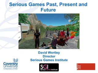 Serious Games Past, Present and Future David Wortley Director Serious Games Institute 