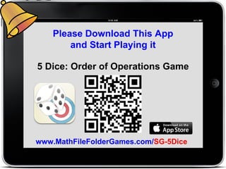 Please Download This App
and Start Playing it
www.MathFileFolderGames.com/SG-5Dice
5 Dice: Order of Operations Game
 