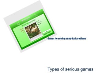 Games for solving analytical problems
Types of serious games