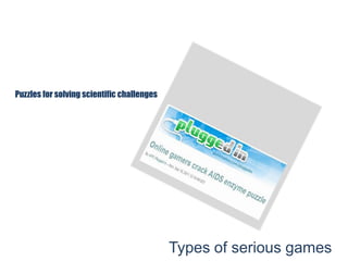 Puzzles for solving scientific challenges
Types of serious games