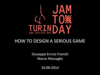 HOW TO DESIGN A SERIOUS GAME
Giuseppe Enrico Franchi
Marco Mazzaglia
10-06-2014
 