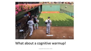 Copyright Dennis Glenn 2019
What about a cognitive warmup!
 
