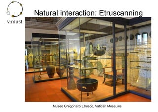 Natural interaction: Etruscanning
Museo Gregoriano Etrusco, Vatican Museums
 