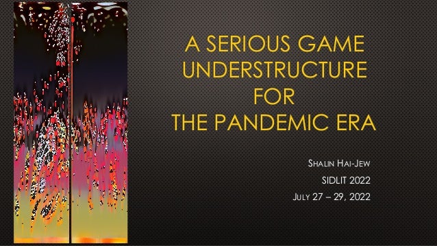 A SERIOUS GAME
UNDERSTRUCTURE
FOR
THE PANDEMIC ERA
SHALIN HAI-JEW
SIDLIT 2022
JULY 27 – 29, 2022
 