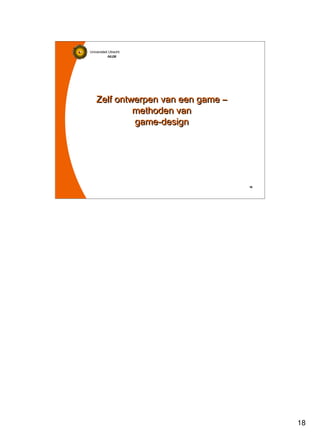 18
Universiteit Utrecht
IVLOSIVLOSIVLOSIVLOS
18181818
Zelf ontwerpen van een game –
methoden van
game-design
Zelf ontwerpen van een game –
methoden van
game-design
 