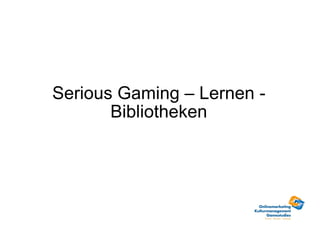 Serious Gaming – Lernen - Bibliotheken 