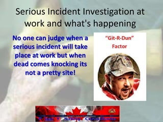 Serious Incident Investigation at
work and what's happening
No one can judge when a
serious incident will take
place at work but when
dead comes knocking its
not a pretty site!
P bar Y Safety Consultants
 