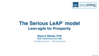 ©Masa K Maeda
Masa K Maeda, PhD
CEO, Valueinnova LLC USA
masa@valueinnova @masakmaeda
The Serious LeAP model
Lean-agile for Prosperity
™
 