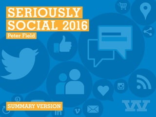  SERIOUSLY 
 SOCIAL 2016 
 Peter Field 
SUMMARY VERSION
 