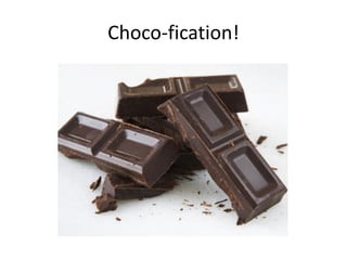 Choco-fication!
 