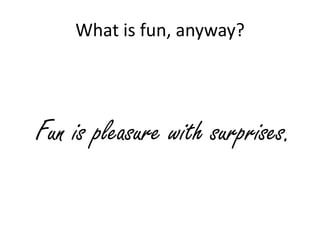 What is fun, anyway?




Fun is pleasure with surprises.
 