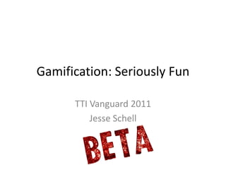 Gamification: Seriously Fun

      TTI Vanguard 2011
          Jesse Schell
 