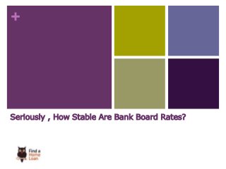 + 
Seriously , How Stable Are Bank Board Rates? 
 