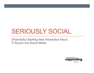 SERIOUSLY SOCIAL
(Potentially) Startling Information About IT
Buyers and Social Media
 