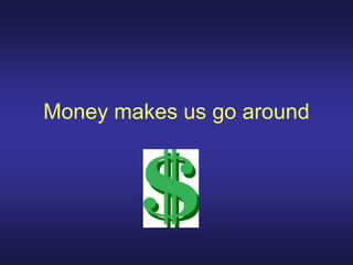 Money makes us go around 