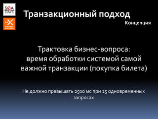 Транзакционный подход
Концепция
Трактовка бизнес-вопроса:
время обработки системой самой
важной транзакции (покупка билета)
Не должно превышать 2500 мс при 25 одновременных
запросах
 