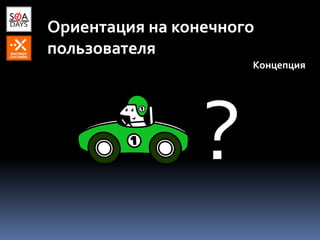 Ориентация на конечного
пользователя
Концепция
?
 