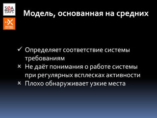 Модель, основанная на средних
 Определяет соответствие системы
требованиям
 Не даёт понимания о работе системы
при регулярных всплесках активности
 Плохо обнаруживает узкие места
 