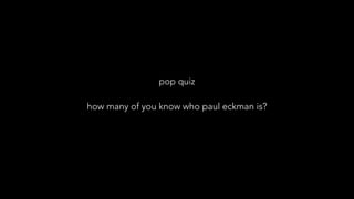pop quiz
how many of you know who paul eckman is?
 