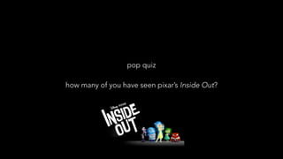 pop quiz
how many of you have seen pixar’s Inside Out?
 