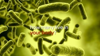 how many live in
your body?
 