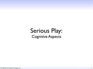 Serious Play:
                                          Cognitive Aspects




(C) 2009 Kumido Adaptive Strategies LLC                       1
 