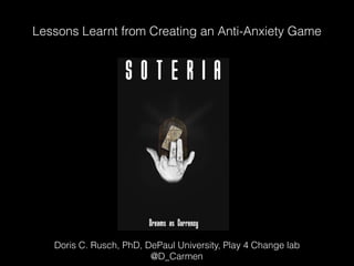 Lessons Learnt from Creating an Anti-Anxiety Game
Doris C. Rusch, PhD, DePaul University, Play 4 Change lab
@D_Carmen
 
