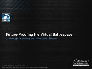 Copyright © 2017 Bohemia Interactive Simulations
All other trademarks or copyrights are the property of their respective owners. All Rights Reserved.
Future-Proofing the Virtual Battlespace
… through modularity and One World Terrain
 