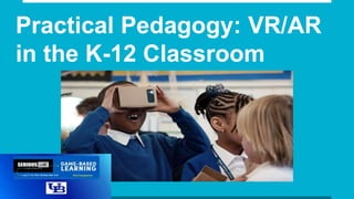 Practical Pedagogy: VR/AR
in the K-12 Classroom
 