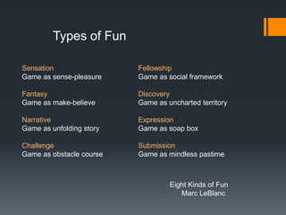 Sensation
Game as sense-pleasure
Fantasy
Game as make-believe
Narrative
Game as unfolding story
Challenge
Game as obstacle...