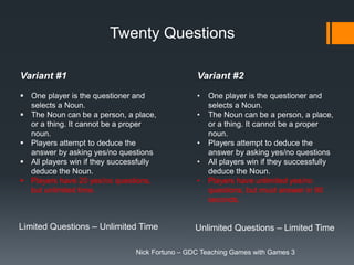 Twenty Questions
Variant #1
 One player is the questioner and
selects a Noun.
 The Noun can be a person, a place,
or a t...
