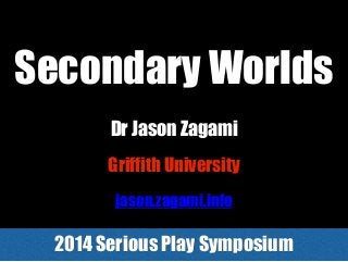 Secondary Worlds
2014 Serious Play Symposium
Griffith University
Dr Jason Zagami
jason.zagami.info
 