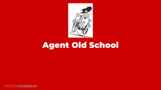 Agent Old School
“If it worked 30 years ago, it will
work now.”
ANDREWGASSEN.IO
 