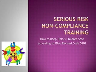 Serious Risk Non-Compliance Training How to keep Ohio’s Children Safe  according to Ohio Revised Code 5101 