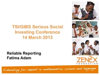 TSI/GIBS Serious Social
   Investing Conference
       14 March 2013


Reliable Reporting
Fatima Adam
 