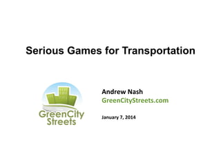 Serious Games for Transportation

Andrew	
  Nash	
  
GreenCityStreets.com	
  
	
  
January	
  7,	
  2014	
  

 